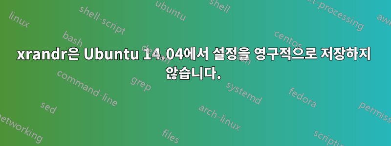 xrandr은 Ubuntu 14.04에서 설정을 영구적으로 저장하지 않습니다.