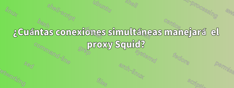 ¿Cuántas conexiones simultáneas manejará el proxy Squid?