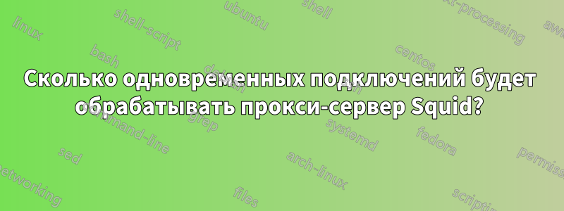 Сколько одновременных подключений будет обрабатывать прокси-сервер Squid?
