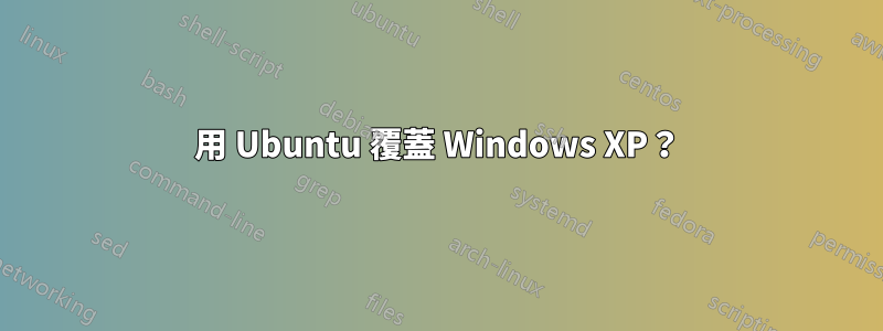 用 Ubuntu 覆蓋 Windows XP？