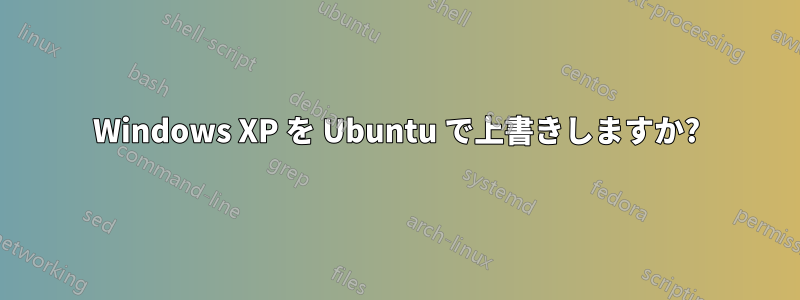 Windows XP を Ubuntu で上書きしますか?