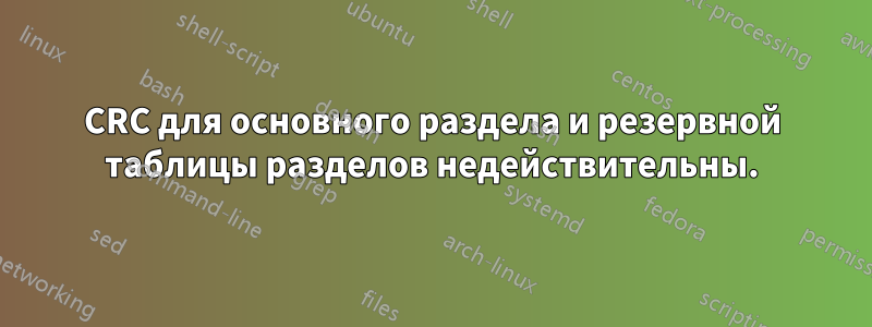 CRC для основного раздела и резервной таблицы разделов недействительны.