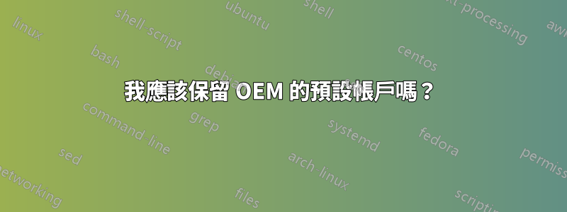 我應該保留 OEM 的預設帳戶嗎？