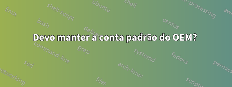 Devo manter a conta padrão do OEM?