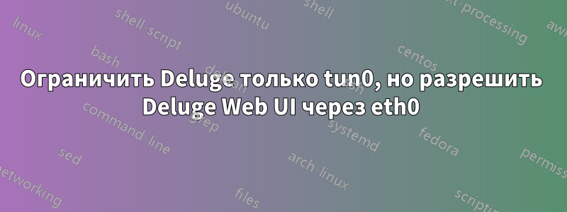 Ограничить Deluge только tun0, но разрешить Deluge Web UI через eth0