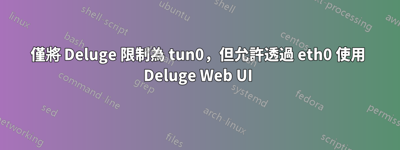 僅將 Deluge 限制為 tun0，但允許透過 eth0 使用 Deluge Web UI