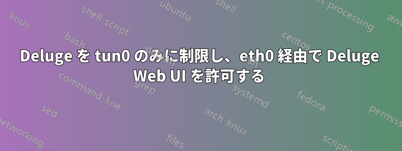 Deluge を tun0 のみに制限し、eth0 経由で Deluge Web UI を許可する