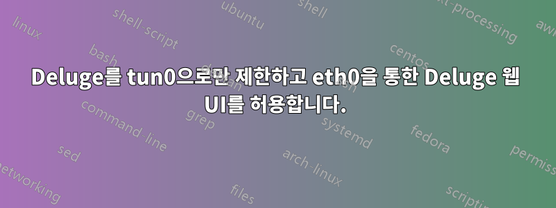 Deluge를 tun0으로만 제한하고 eth0을 통한 Deluge 웹 UI를 허용합니다.