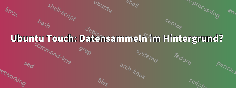 Ubuntu Touch: Datensammeln im Hintergrund?