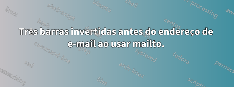 Três barras invertidas antes do endereço de e-mail ao usar mailto.