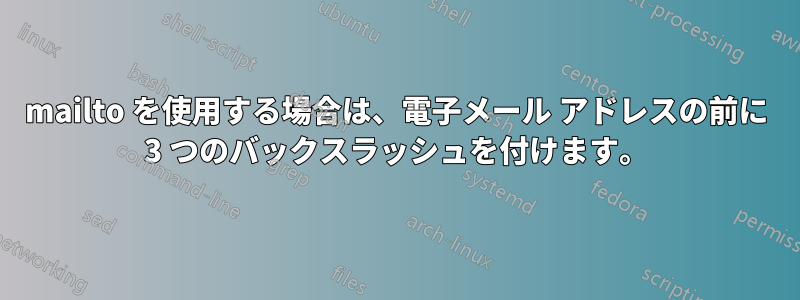 mailto を使用する場合は、電子メール アドレスの前に 3 つのバックスラッシュを付けます。