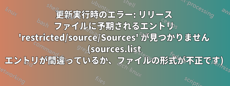 更新実行時のエラー: リリース ファイルに予期されるエントリ 'restricted/source/Sources' が見つかりません (sources.list エントリが間違っているか、ファイルの形式が不正です)