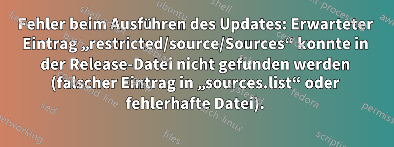 Fehler beim Ausführen des Updates: Erwarteter Eintrag „restricted/source/Sources“ konnte in der Release-Datei nicht gefunden werden (falscher Eintrag in „sources.list“ oder fehlerhafte Datei).