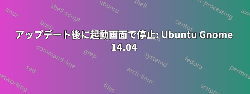 アップデート後に起動画面で停止: Ubuntu Gnome 14.04