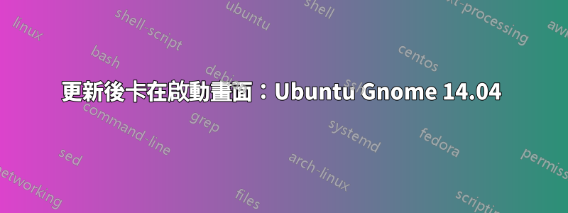 更新後卡在啟動畫面：Ubuntu Gnome 14.04