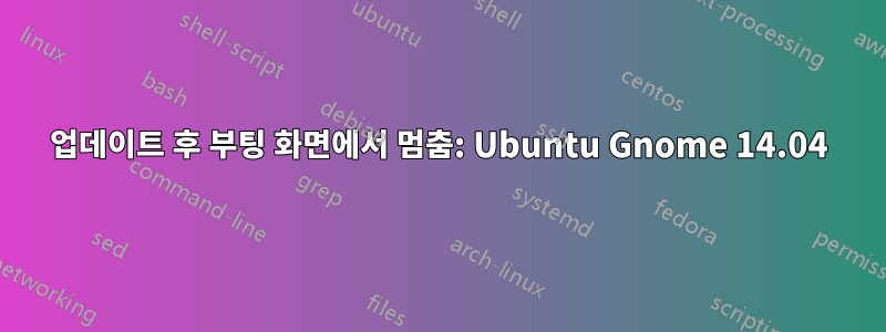 업데이트 후 부팅 화면에서 멈춤: Ubuntu Gnome 14.04