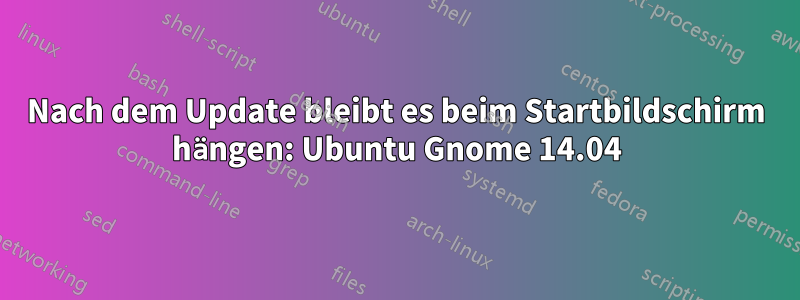 Nach dem Update bleibt es beim Startbildschirm hängen: Ubuntu Gnome 14.04