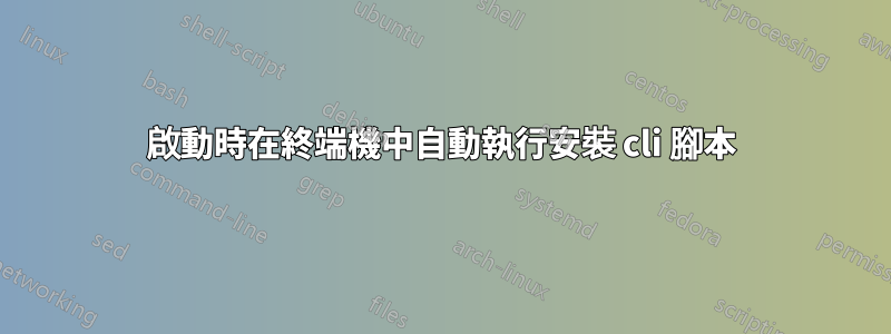 啟動時在終端機中自動執行安裝 cli 腳本