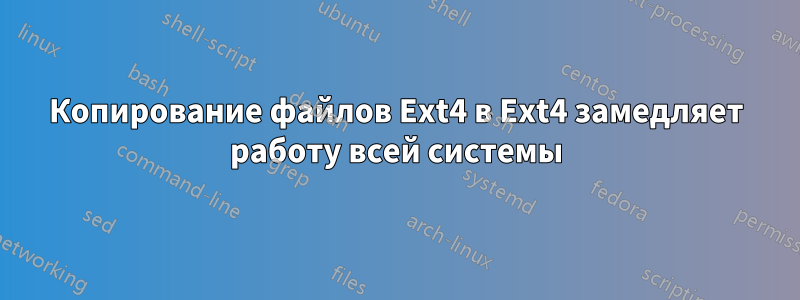 Копирование файлов Ext4 в Ext4 замедляет работу всей системы