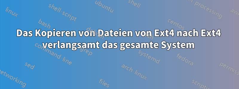 Das Kopieren von Dateien von Ext4 nach Ext4 verlangsamt das gesamte System