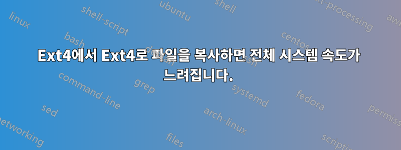 Ext4에서 Ext4로 파일을 복사하면 전체 시스템 속도가 느려집니다.