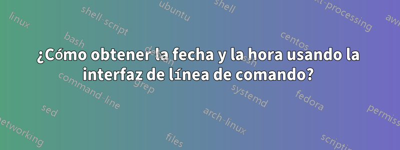 ¿Cómo obtener la fecha y la hora usando la interfaz de línea de comando?