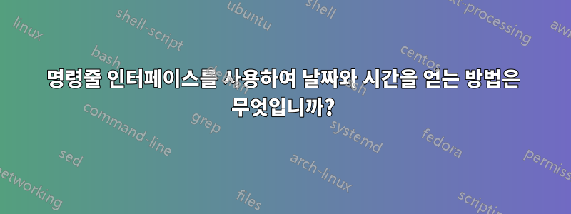 명령줄 인터페이스를 사용하여 날짜와 시간을 얻는 방법은 무엇입니까?