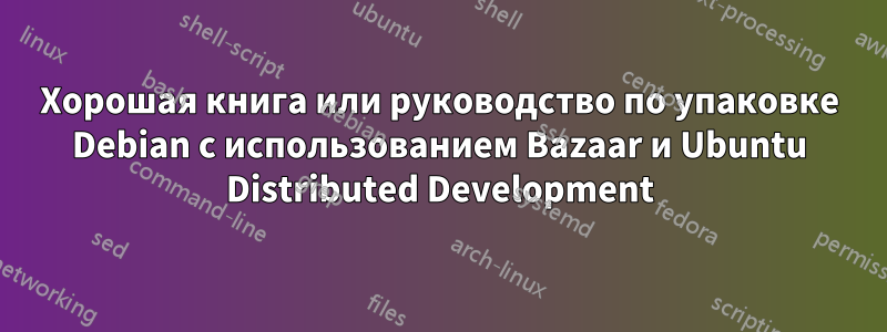 Хорошая книга или руководство по упаковке Debian с использованием Bazaar и Ubuntu Distributed Development