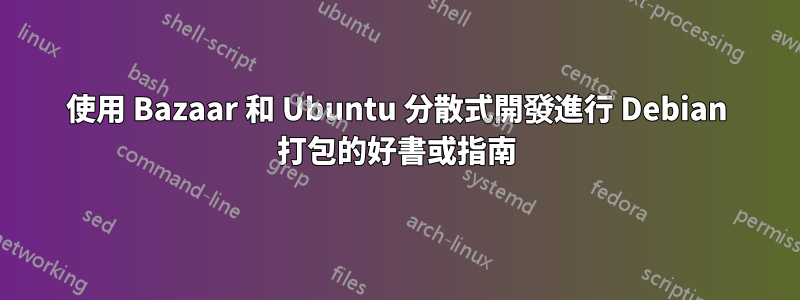 使用 Bazaar 和 Ubuntu 分散式開發進行 Debian 打包的好書或指南