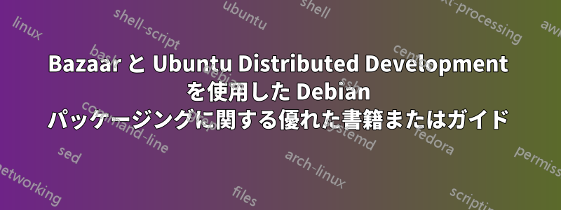 Bazaar と Ubuntu Distributed Development を使用した Debian パッケージングに関する優れた書籍またはガイド