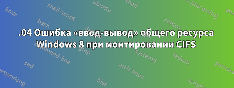 14.04 Ошибка «ввод-вывод» общего ресурса Windows 8 при монтировании CIFS