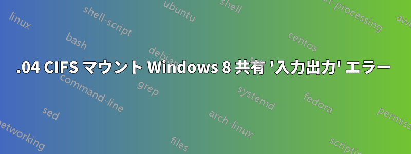 14.04 CIFS マウント Windows 8 共有 '入力出力' エラー