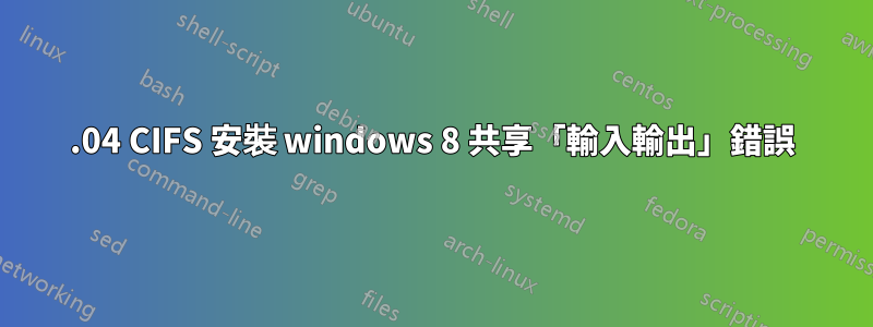 14.04 CIFS 安裝 windows 8 共享「輸入輸出」錯誤