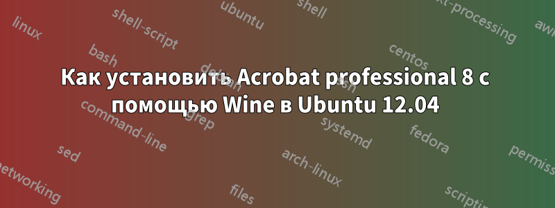 Как установить Acrobat professional 8 с помощью Wine в Ubuntu 12.04