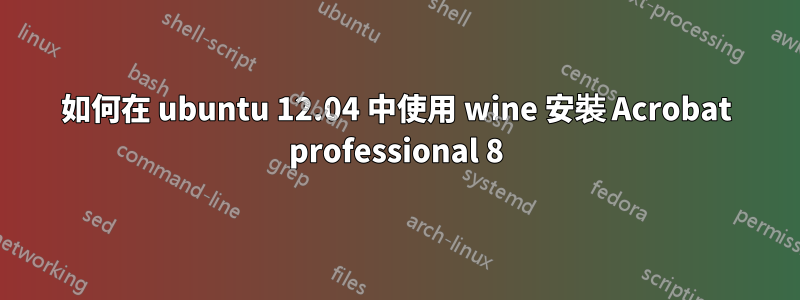 如何在 ubuntu 12.04 中使用 wine 安裝 Acrobat professional 8