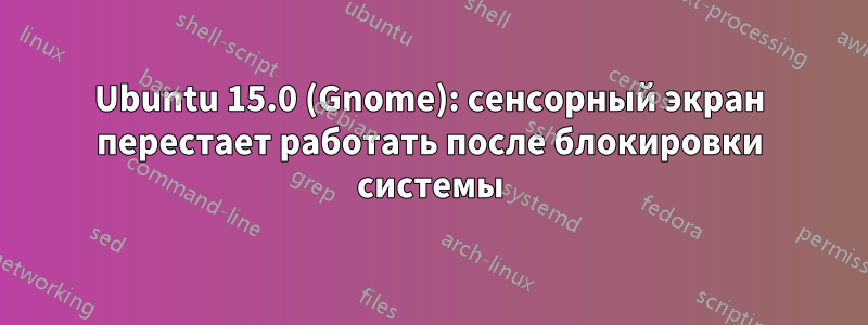 Ubuntu 15.0 (Gnome): сенсорный экран перестает работать после блокировки системы