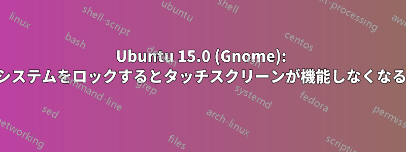 Ubuntu 15.0 (Gnome): システムをロックするとタッチスクリーンが機能しなくなる