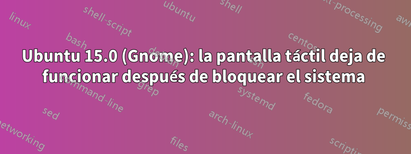 Ubuntu 15.0 (Gnome): la pantalla táctil deja de funcionar después de bloquear el sistema