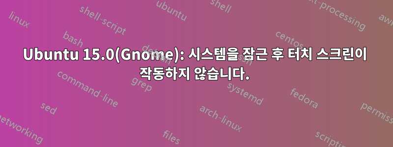 Ubuntu 15.0(Gnome): 시스템을 잠근 후 터치 스크린이 작동하지 않습니다.