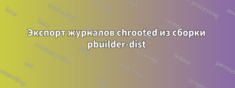 Экспорт журналов chrooted из сборки pbuilder-dist