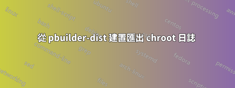 從 pbuilder-dist 建置匯出 chroot 日誌