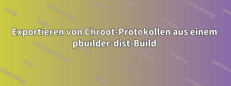 Exportieren von Chroot-Protokollen aus einem pbuilder-dist-Build