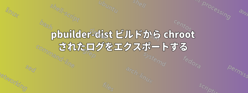 pbuilder-dist ビルドから chroot されたログをエクスポートする