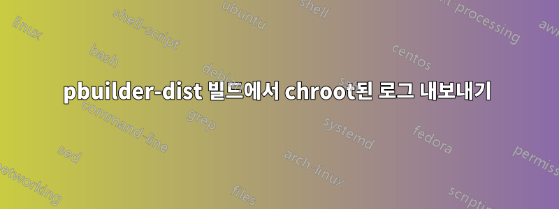 pbuilder-dist 빌드에서 chroot된 로그 내보내기