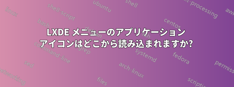 LXDE メニューのアプリケーション アイコンはどこから読み込まれますか?