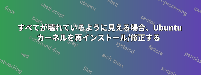 すべてが壊れているように見える場合、Ubuntu カーネルを再インストール/修正する 