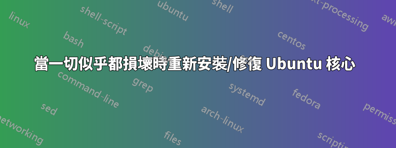 當一切似乎都損壞時重新安裝/修復 Ubuntu 核心 