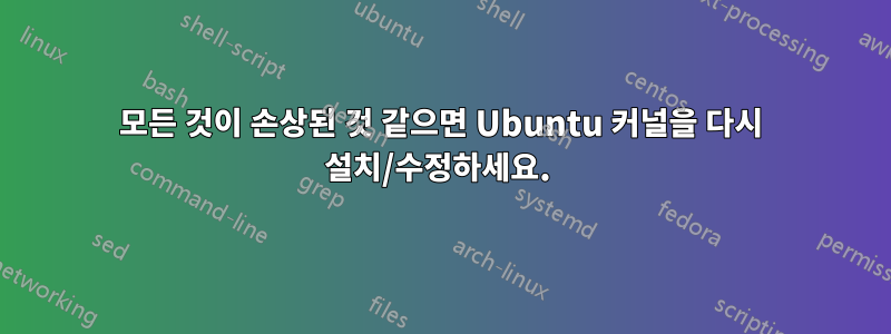 모든 것이 손상된 것 같으면 Ubuntu 커널을 다시 설치/수정하세요. 