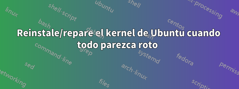 Reinstale/repare el kernel de Ubuntu cuando todo parezca roto 