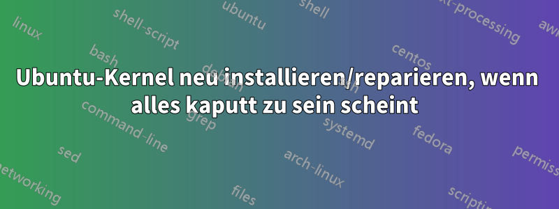 Ubuntu-Kernel neu installieren/reparieren, wenn alles kaputt zu sein scheint 